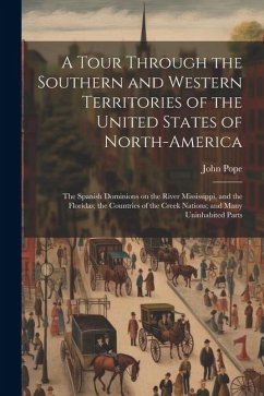 A Tour Through the Southern and Western Territories of the United States of North-America; the Spanish Dominions on the River Mississippi, and the Flo - Pope, John