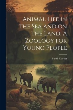Animal Life in the sea and on the Land. A Zoology for Young People - Cooper, Sarah