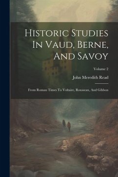 Historic Studies In Vaud, Berne, And Savoy: From Roman Times To Voltaire, Rousseau, And Gibbon; Volume 2 - Read, John Meredith