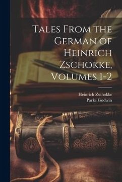 Tales From the German of Heinrich Zschokke, Volumes 1-2 - Godwin, Parke; Zschokke, Heinrich