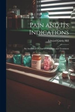 Pain and Its Indications: An Analytical Outline of Diagnosis and Treatment - Hill, Edward Curtis