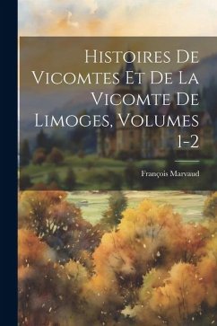 Histoires De Vicomtes Et De La Vicomte De Limoges, Volumes 1-2 - Marvaud, François