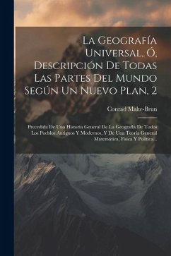 La Geografía Universal, Ó, Descripción De Todas Las Partes Del Mundo Según Un Nuevo Plan, 2: Precedida De Una Historia General De La Geografía De Todo - Malte-Brun, Conrad