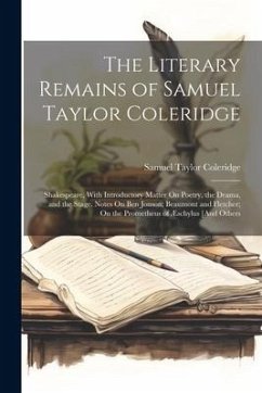 The Literary Remains of Samuel Taylor Coleridge: Shakespeare, With Introductory Matter On Poetry, the Drama, and the Stage. Notes On Ben Jonson; Beaum - Coleridge, Samuel Taylor