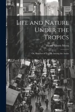 Life and Nature Under the Tropics; Or, Sketches of Travels Among the Andes - Myers, Henry Morris
