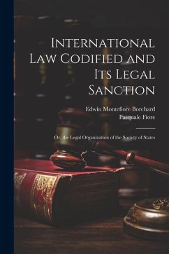 International Law Codified and Its Legal Sanction: Or, the Legal Organization of the Society of States - Borchard, Edwin Montefiore; Fiore, Pasquale