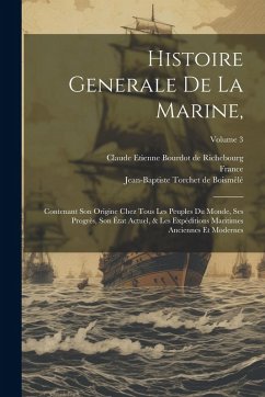 Cover Histoire Generale De La Marine,: Contenant Son Origine Chez Tous Les Peuples Du Monde, Ses Progrès, Son État Actuel, & Les Expéditions Maritimes Ancie
