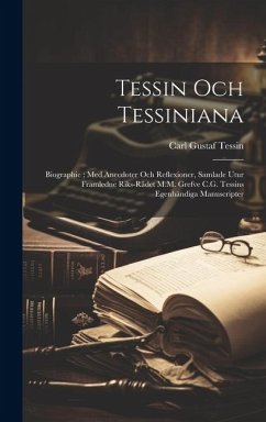 Tessin Och Tessiniana: Biographie; Med Anecdoter Och Reflexioner, Samlade Utur Framledne Riks-Rådet M.M. Grefve C.G. Tessins Egenhändiga Manu - Tessin, Carl Gustaf