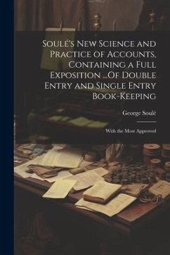 Soulé's New Science and Practice of Accounts, Containing a Full Exposition ...Of Double Entry and Single Entry Book-Keeping: With the Most Approved - Soulé, George