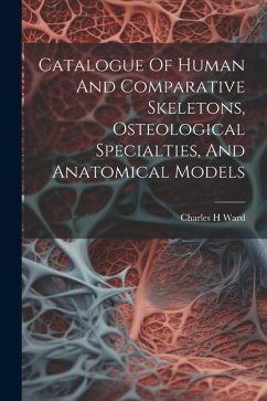 Catalogue Of Human And Comparative Skeletons, Osteological Specialties, And Anatomical Models - H, Ward Charles