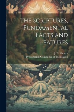The Scriptures, Fundamental Facts and Features - Shearer, J. B.