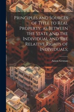 Principles and Sources of Title to Real Property, as Between the State and the Individual and the Relative Rights of Individuals; - Getman, Anson