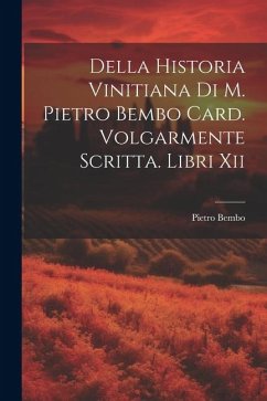 Della Historia Vinitiana Di M. Pietro Bembo Card. Volgarmente Scritta. Libri Xii - Bembo, Pietro