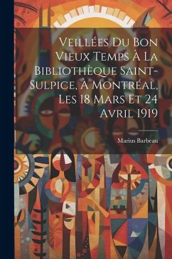 Veillées du bon vieux temps à la Bibliothèque Saint-Sulpice, à Montréal, les 18 mars et 24 avril 1919 - Barbeau, Marius