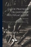 Guide Pratique Du Jardinier Multiplacateur; Ou, Art De Propager Les Vegetaux Par Semis, Boutures, Greffes, Etc