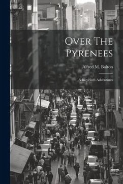 Over The Pyrenees: A Bicyclist's Adventures - Bolton, Alfred M.