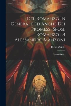 Del Romanzo In Generale Ed Anche Dei Promessi Sposi, Romanzo Di Alessandro Manzoni: Discorsi Due... - Zaiotti, Paride