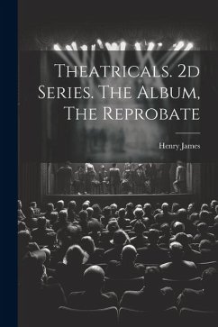 Theatricals. 2d Series. The Album, The Reprobate - James, Henry