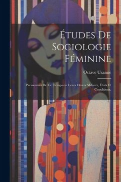 Études de sociologie féminine: Parisiennes de ce temps en leurs divers milieux, états et conditions. - Uzanne, Octave