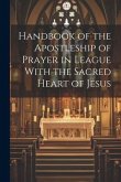 Handbook of the Apostleship of Prayer in League With the Sacred Heart of Jesus