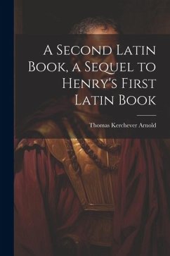 A Second Latin Book, a Sequel to Henry's First Latin Book - Arnold, Thomas Kerchever