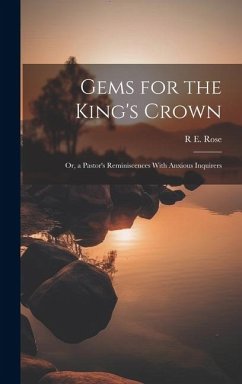 Gems for the King's Crown; Or, a Pastor's Reminiscences With Anxious Inquirers - Rose, R. E.