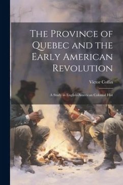 The Province of Quebec and the Early American Revolution: A Study in English-American Colonial Hist - Coffin, Victor