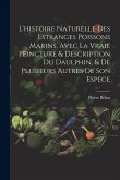 L'histoire naturelle des estranges poissons marins, avec la vraie peincture & description du daulphin, & de plusieurs autres de son espece