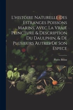 L'histoire naturelle des estranges poissons marins, avec la vraie peincture & description du daulphin, & de plusieurs autres de son espece - Belon, Pierre