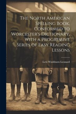 The North American Spelling Book, Conformed to Worcester's Dictionary, With a Progressive Series of Easy Reading Lessons - Leonard, Levi Washburn
