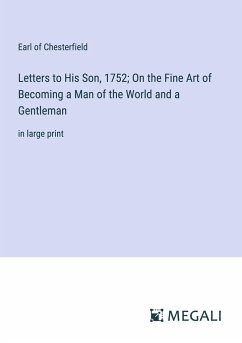 Letters to His Son, 1752; On the Fine Art of Becoming a Man of the World and a Gentleman - Chesterfield, Earl Of