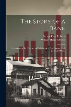 The Story of a Bank; an Account of the Fortunes and Misfortunes of the Second Bank of the United States - Brown, William Horace; Roberts, George Evan