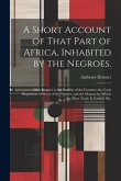 A Short Account of That Part of Africa, Inhabited by the Negroes.: With Respect to the Fertility of the Country; the Good Disposition of Many of the N