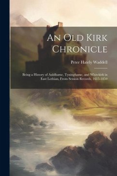 An old Kirk Chronicle: Being a History of Auldhame, Tyninghame, and Whitekirk in East Lothian, From Session Records, 1615-1850