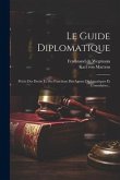 Le Guide Diplomatique: Précis Des Droits Et Des Fonctions Des Agents Diplomatiques Et Consulaires...