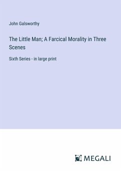 The Little Man; A Farcical Morality in Three Scenes - Galsworthy, John