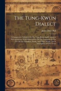 The Tung-kwún Dialect: A Comparative Syllabary Of The Tung-kwún And Cantonese Pronunciations: With Observations On The Variations In The Use - Ball, James Dyer