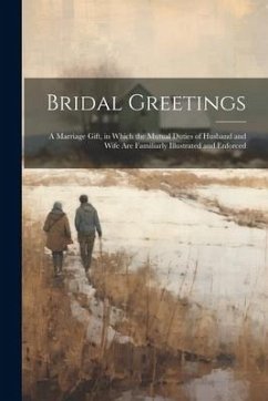 Bridal Greetings: A Marriage Gift, in Which the Mutual Duties of Husband and Wife Are Familiarly Illustrated and Enforced - Anonymous