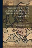 Procès Criminel De La Dernière Sorcière Brulée À Genève Le 6 Avril 1652: Publié D'après Des Documents Inédits Et Originaux Cinservés Aux Archives De G