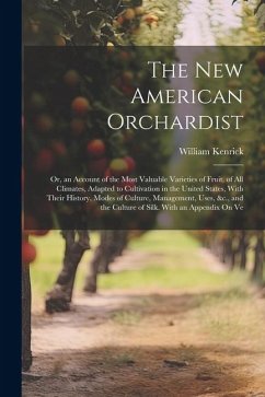 The New American Orchardist: Or, an Account of the Most Valuable Varieties of Fruit, of All Climates, Adapted to Cultivation in the United States, - Kenrick, William