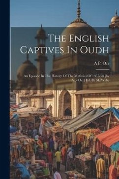 The English Captives In Oudh: An Episode In The History Of The Mutinies Of 1857-58 [by A.p. Orr] Ed. By M. Wylie - Orr, A. P.