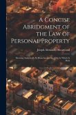 A Concise Abridgment of the Law of Personal Property: Showing Analytically Its Branches and the Title by Which Is Held