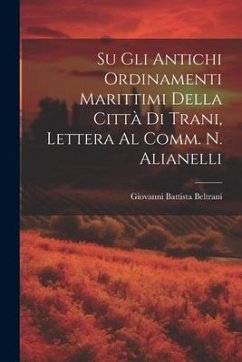 Su Gli Antichi Ordinamenti Marittimi Della Città Di Trani, Lettera Al Comm. N. Alianelli - Beltrani, Giovanni Battista