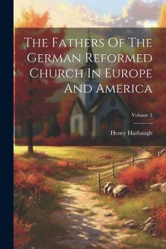 The Fathers Of The German Reformed Church In Europe And America; Volume 3 - Harbaugh, Henry