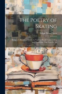 The Poetry of Skating: Being a Collection of Verses by Various Hands Commending and Describing That Graceful Art - Syers, Edgar Wood