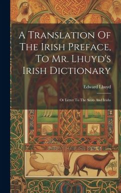 A Translation Of The Irish Preface, To Mr. Lhuyd's Irish Dictionary: Or Letter To The Scots And Irishs - Lhuyd, Edward