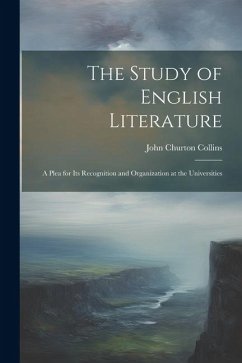 The Study of English Literature: A Plea for Its Recognition and Organization at the Universities - Collins, John Churton