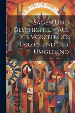 Sagen Und Geschichten Aus Der Vorzeit Des Harzes Und Der Umgegend - Anonymous