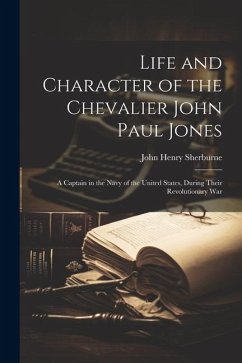 Life and Character of the Chevalier John Paul Jones: A Captain in the Navy of the United States, During Their Revolutionary War - Sherburne, John Henry