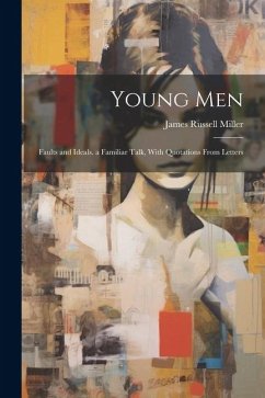 Young Men: Faults and Ideals. a Familiar Talk, With Quotations From Letters - Miller, James Russell